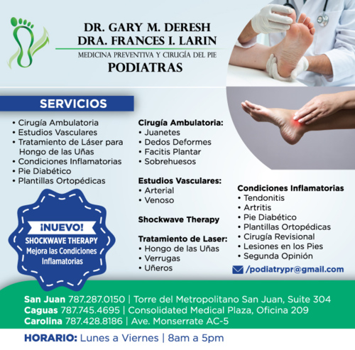 Dr. Gary M. Deresh
Cirugía ambulatoria para:
• Juanetes
• Dedos deformes
• Corrección permanente de uñeros
• Espuelones
• Fascitis plantar
• Callosidades
• Lesiones en la piel