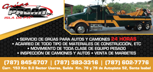 Grúas Pagan Inc.
• Servicio de grúa para autos y camiones 24/7 en el área Sur de PR
• Remolque de todo tipo de materiales de construcción, etc.
• Movimiento de toda clase de equipos pesados
• Centro de inspección de camiones y autos
• Venta de marbetes
• Grúas Telescópicas
• Demoliciones
• Recogido de escombros
• Acarreo
• Limpieza de terreno